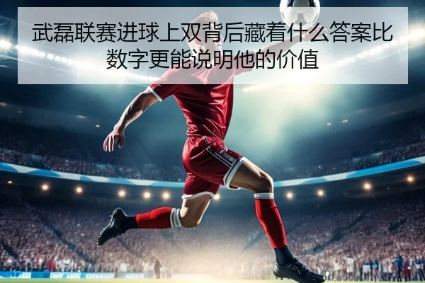 武磊联赛进球上双背后藏着什么答案比数字更能说明他的价值 | kaiyun