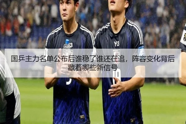 国乒主力名单公布后谁稳了谁还在追，阵容变化背后藏着哪些新信号（kaiyun）