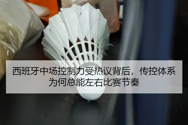 西班牙中场控制力受热议背后，传控体系为何总能左右比赛节奏 | kaiyun